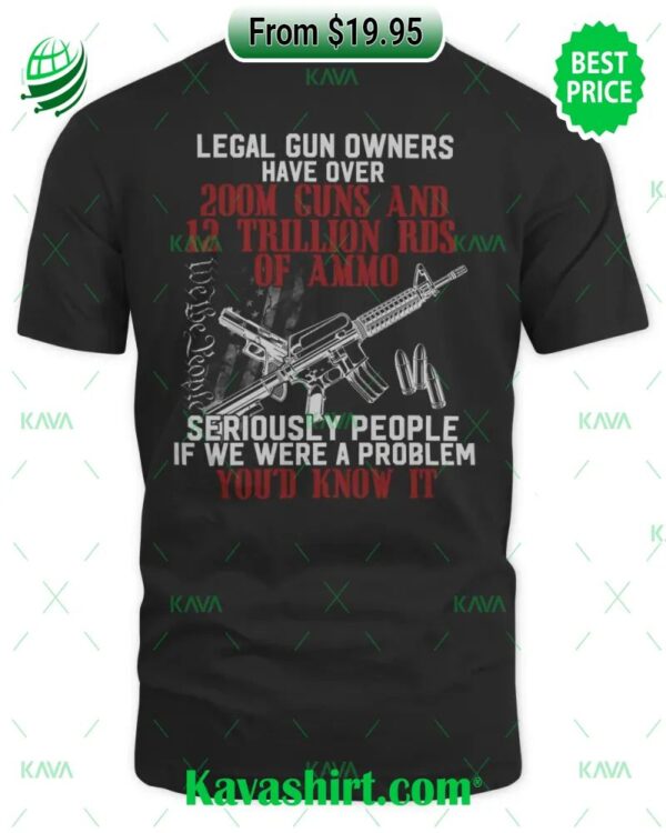 Get Legal Gun Owners Have Over 200M Guns And 12 Trillion Rds Of Ammo Seriously People Is We Were A Problem You’d Know It Shirt