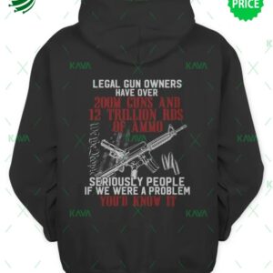 Get Legal Gun Owners Have Over 200M Guns And 12 Trillion Rds Of Ammo Seriously People Is We Were A Problem You’d Know It Shirt
